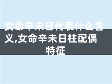女命辛未日代表什么含义,女命辛未日柱配偶特征