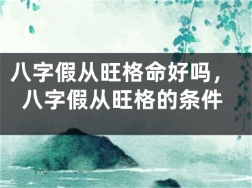 八字假从旺格命好吗，八字假从旺格的条件