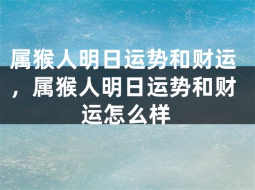 属猴人明日运势和财运,属猴人明日运势和财运怎么样