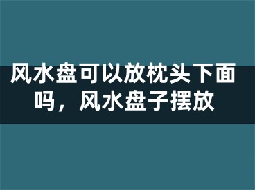 风水盘可以放枕头下面吗,风水盘子摆放