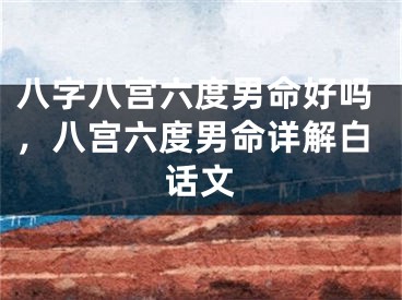 八字八宫六度男命好吗，八宫六度男命详解白话文