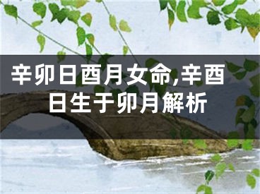 辛卯日酉月女命,辛酉日生于卯月解析