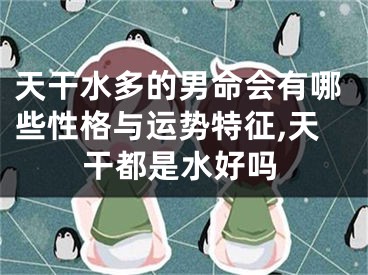 天干水多的男命会有哪些性格与运势特征,天干都是水好吗