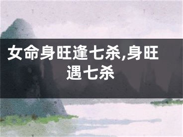 女命身旺逢七杀,身旺遇七杀