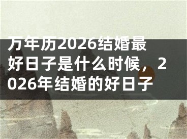 万年历2026结婚最好日子是什么时候，2026年结婚的好日子