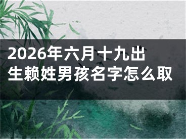 2026年六月十九出生赖姓男孩名字怎么取