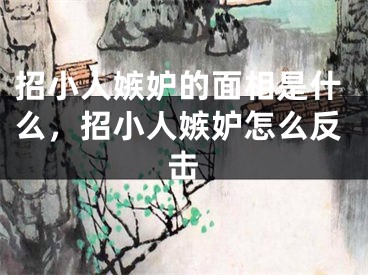 招小人嫉妒的面相是什么，招小人嫉妒怎么反击