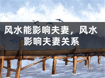 风水能影响夫妻，风水影响夫妻关系