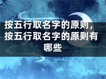 按五行取名字的原则，按五行取名字的原则有哪些