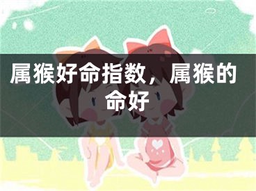 属猴好命指数，属猴的命好