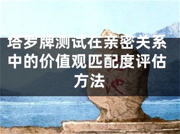 塔罗牌测试在亲密关系中的价值观匹配度评估方法
