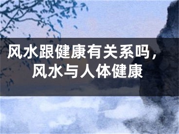 风水跟健康有关系吗，风水与人体健康
