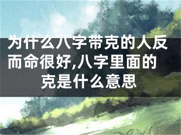为什么八字带克的人反而命很好,八字里面的克是什么意思