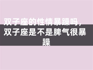 双子座的性情暴躁吗，双子座是不是脾气很暴躁