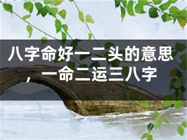 八字命好一二头的意思，一命二运三八字