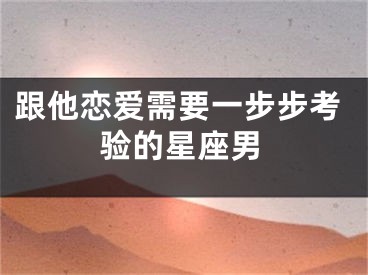 跟他恋爱需要一步步考验的星座男