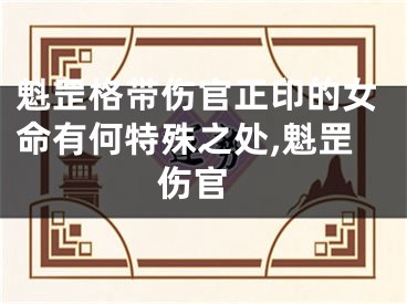 魁罡格带伤官正印的女命有何特殊之处,魁罡 伤官