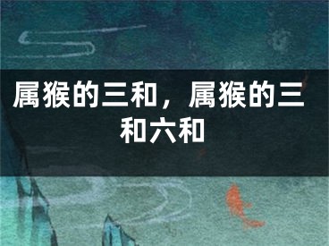 属猴的三和，属猴的三和六和
