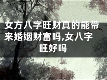 女方八字旺财真的能带来婚姻财富吗,女八字旺好吗
