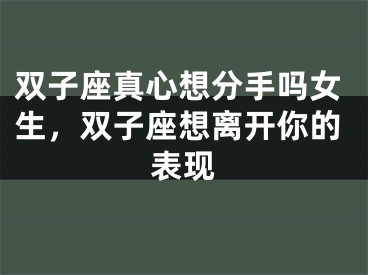 双子座真心想分手吗女生，双子座想离开你的表现