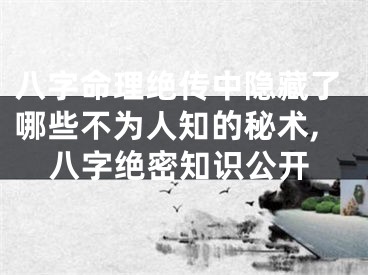 八字命理绝传中隐藏了哪些不为人知的秘术,八字绝密知识公开