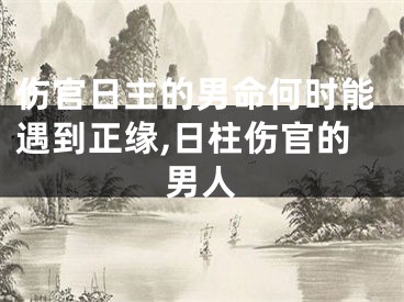 伤官日主的男命何时能遇到正缘,日柱伤官的男人