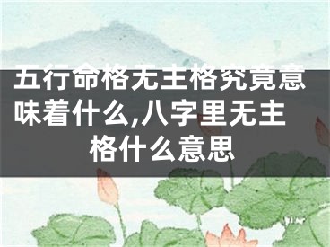 五行命格无主格究竟意味着什么,八字里无主格什么意思