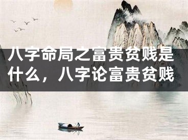 八字命局之富贵贫贱是什么，八字论富贵贫贱