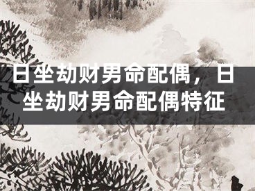 日坐劫财男命配偶，日坐劫财男命配偶特征