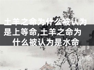 土羊之命为什么被认为是上等命,土羊之命为什么被认为是水命