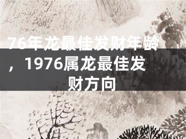 76年龙最佳发财年龄,1976属龙最佳发财方向
