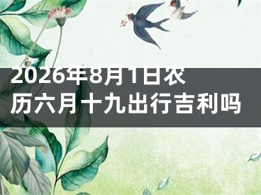 2026年8月1日农历六月十九出行吉利吗