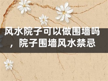 风水院子可以做围墙吗,院子围墙风水禁忌