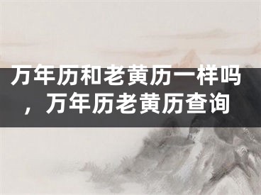 万年历和老黄历一样吗，万年历老黄历查询