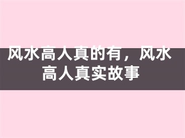 风水高人真的有，风水高人真实故事