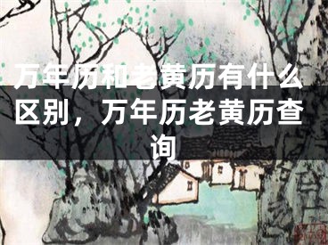 万年历和老黄历有什么区别,万年历老黄历查询