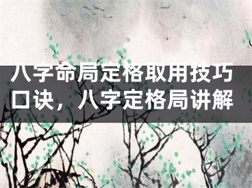 八字命局定格取用技巧口诀,八字定格局讲解
