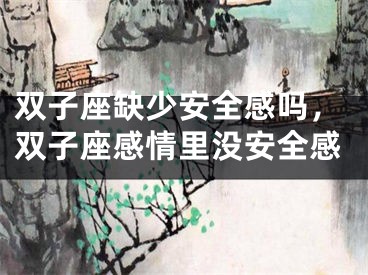 双子座缺少安全感吗，双子座感情里没安全感