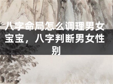 八字命局怎么调理男女宝宝，八字判断男女性别