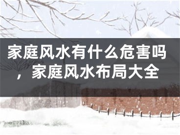 家庭风水有什么危害吗，家庭风水布局大全