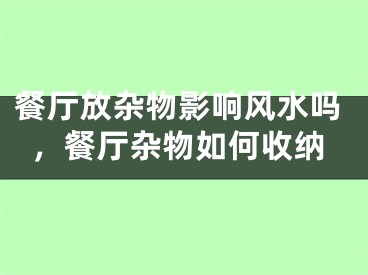 餐厅放杂物影响风水吗,餐厅杂物如何收纳
