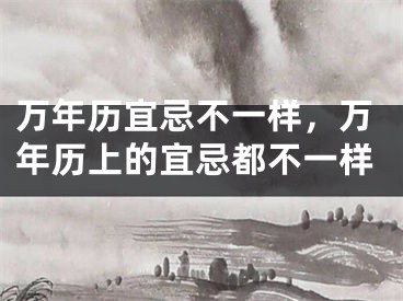 万年历宜忌不一样,万年历上的宜忌都不一样