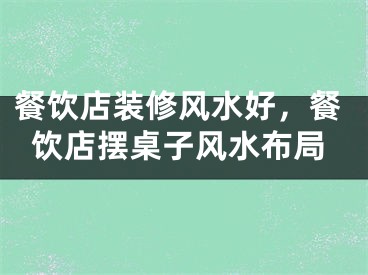 餐饮店装修风水好,餐饮店摆桌子风水布局