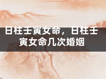 日柱壬寅女命，日柱壬寅女命几次婚姻