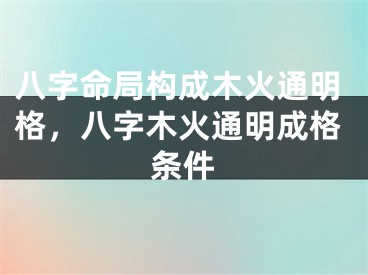 八字命局构成木火通明格，八字木火通明成格条件