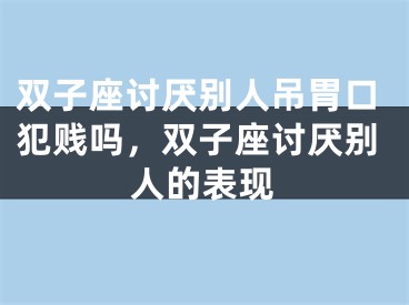 双子座讨厌别人吊胃口犯贱吗，双子座讨厌别人的表现