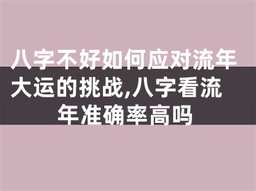 八字不好如何应对流年大运的挑战,八字看流年准确率高吗