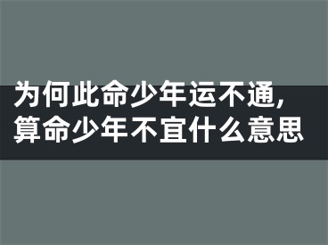 为何此命少年运不通,算命少年不宜什么意思