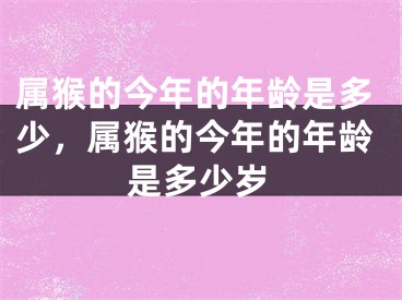 属猴的今年的年龄是多少，属猴的今年的年龄是多少岁