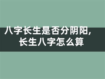八字长生是否分阴阳,长生八字怎么算